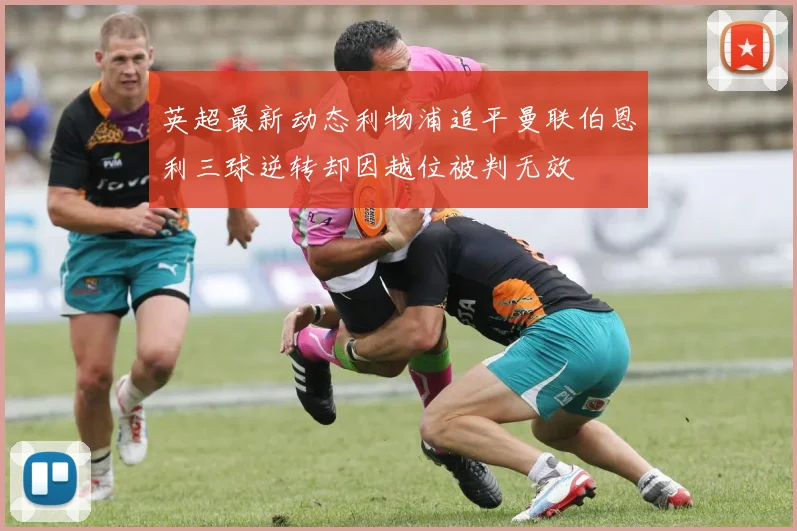 英超最新动态利物浦追平曼联伯恩利三球逆转却因越位被判无效