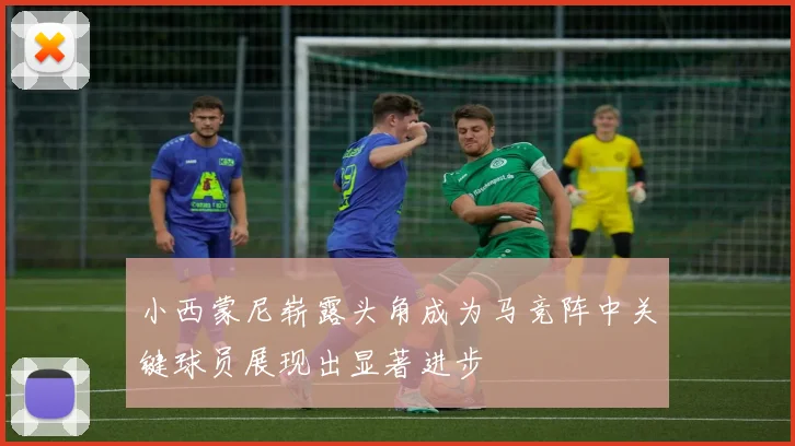 小西蒙尼崭露头角成为马竞阵中关键球员展现出显著进步