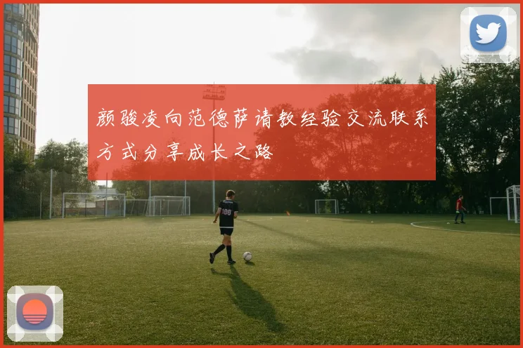 颜骏凌向范德萨请教经验交流联系方式分享成长之路