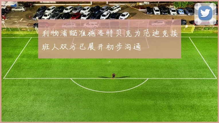 利物浦瞄准施洛特贝克为范迪克接班人双方已展开初步沟通