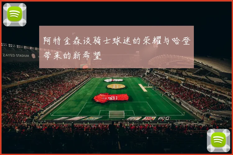 阿特金森谈骑士球迷的荣耀与哈登带来的新希望
