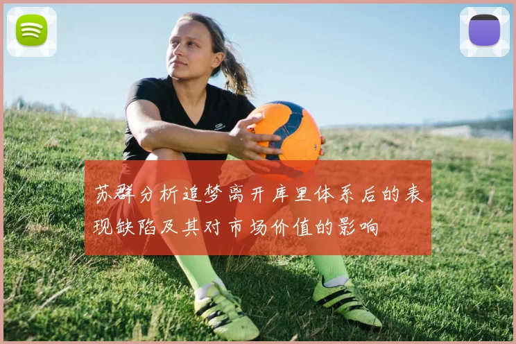 苏群分析追梦离开库里体系后的表现缺陷及其对市场价值的影响