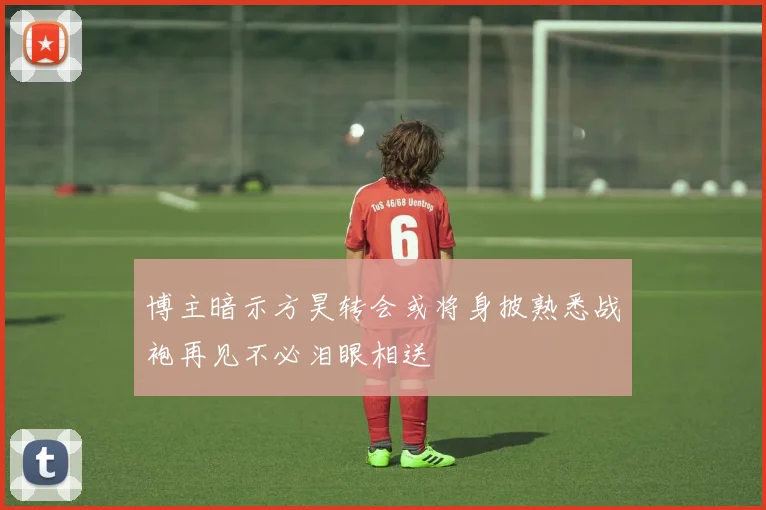 博主暗示方昊转会或将身披熟悉战袍再见不必泪眼相送