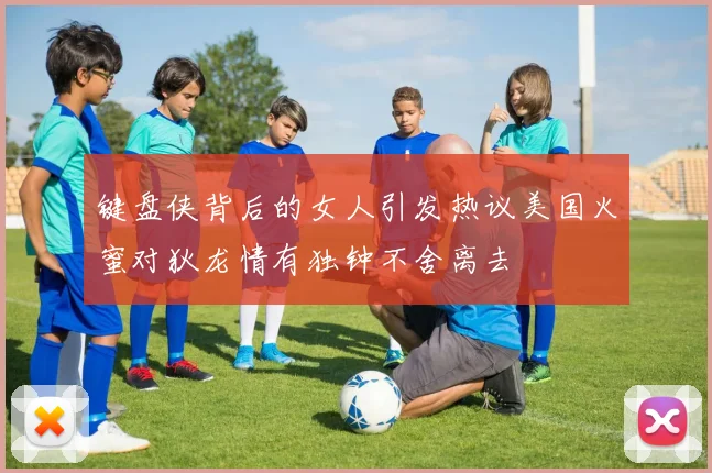 键盘侠背后的女人引发热议美国火蜜对狄龙情有独钟不舍离去