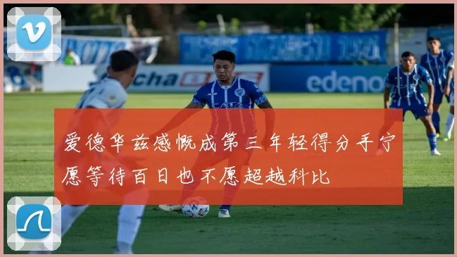 爱德华兹感慨成第三年轻得分手宁愿等待百日也不愿超越科比