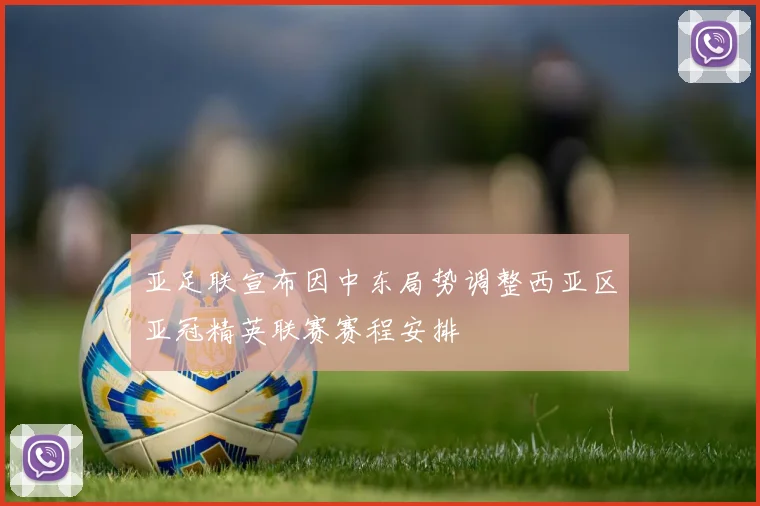 亚足联宣布因中东局势调整西亚区亚冠精英联赛赛程安排