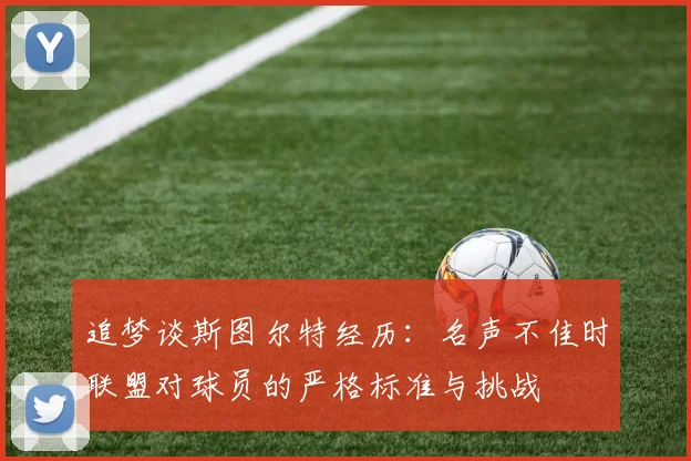 追梦谈斯图尔特经历：名声不佳时联盟对球员的严格标准与挑战