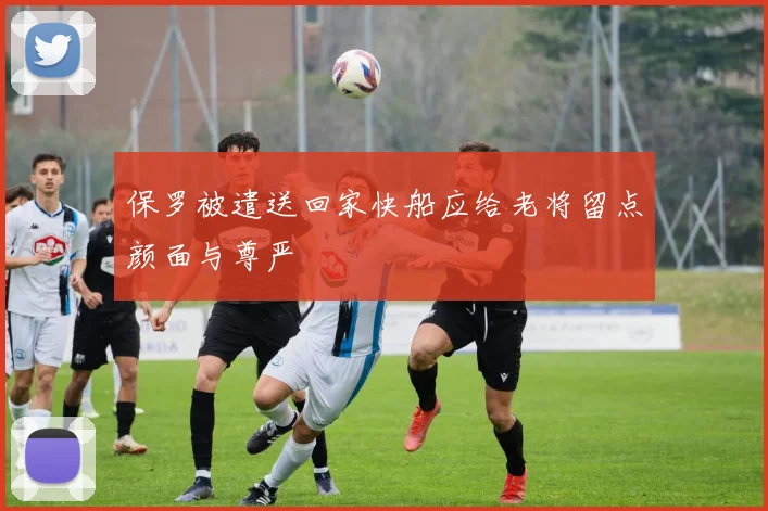 保罗被遣送回家快船应给老将留点颜面与尊严