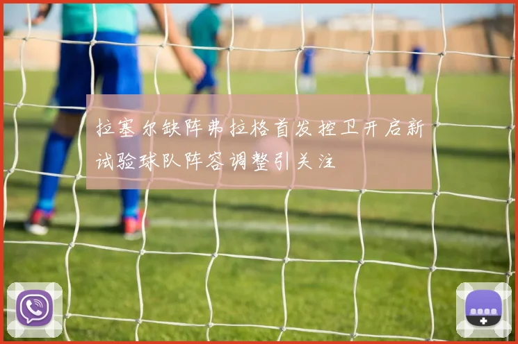 拉塞尔缺阵弗拉格首发控卫开启新试验球队阵容调整引关注