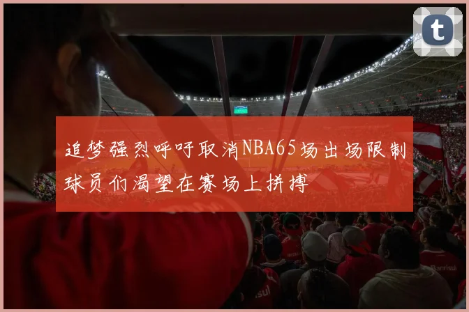 追梦强烈呼吁取消NBA65场出场限制球员们渴望在赛场上拼搏