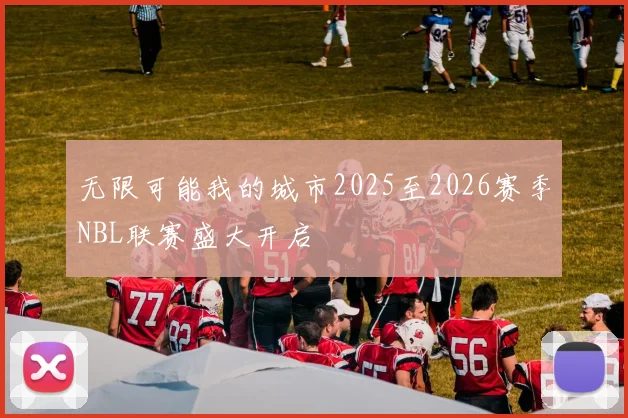 无限可能我的城市2025至2026赛季NBL联赛盛大开启
