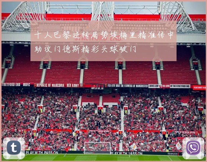 十人巴黎逆转局势埃梅里精准传中助攻门德斯精彩头球破门