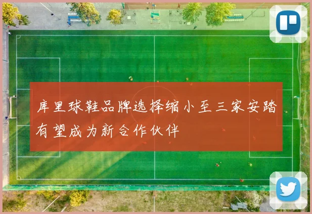 库里球鞋品牌选择缩小至三家安踏有望成为新合作伙伴
